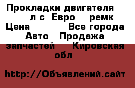 Прокладки двигателя 340 / 375 л.с. Евро 3 (ремк) › Цена ­ 2 800 - Все города Авто » Продажа запчастей   . Кировская обл.